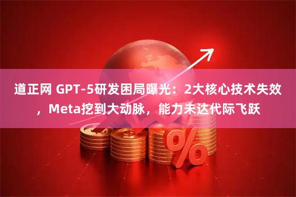 道正网 GPT-5研发困局曝光：2大核心技术失效，Meta挖到大动脉，能力未达代际飞跃