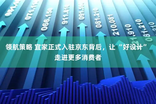 领航策略 宜家正式入驻京东背后，让 “好设计” 走进更多消费者