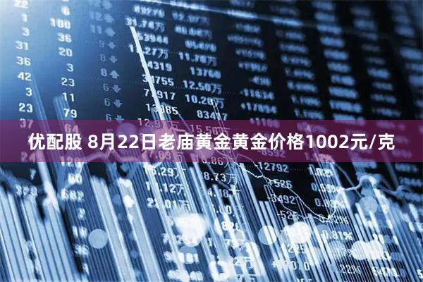 优配股 8月22日老庙黄金黄金价格1002元/克