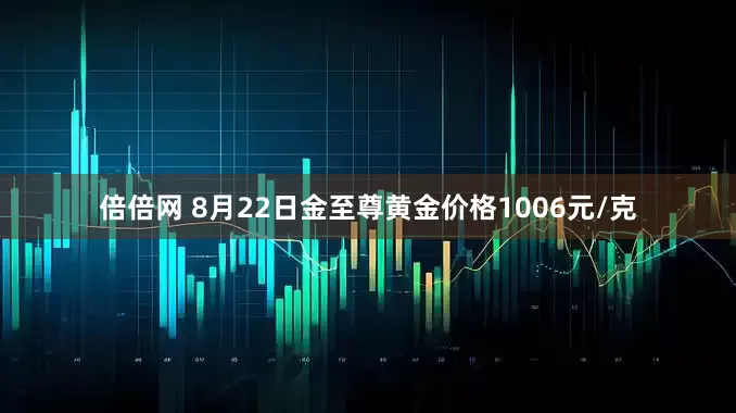 倍倍网 8月22日金至尊黄金价格1006元/克