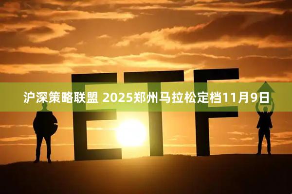 沪深策略联盟 2025郑州马拉松定档11月9日