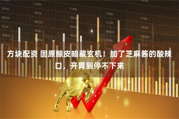 方块配资 固原酿皮暗藏玄机!加了芝麻酱的酸辣口,开胃到停不下来