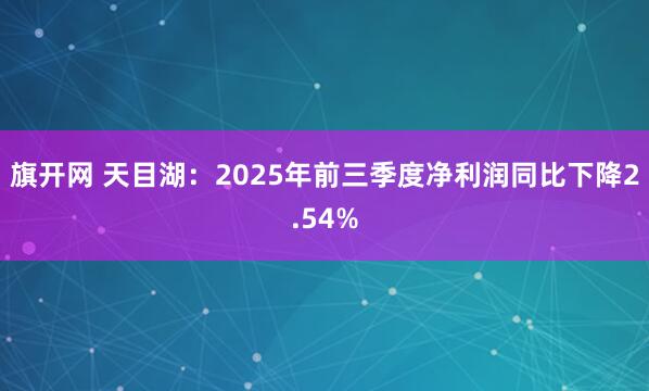 旗开网 天目湖：2025年前三季度净利润同比下降2.54%