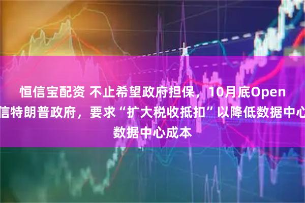 恒信宝配资 不止希望政府担保,10月底OpenAI致信特朗普政府,要求“扩大税收抵扣”以降低数据中心成本