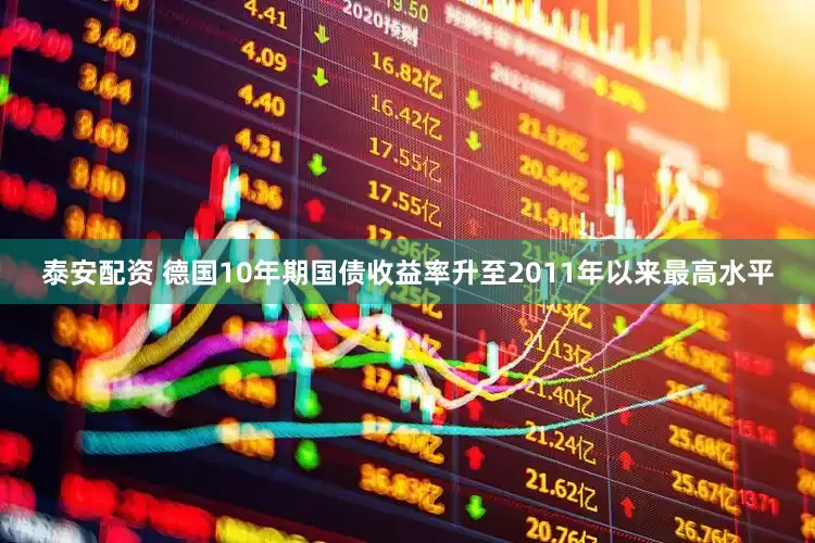 泰安配资 德国10年期国债收益率升至2011年以来最高水平